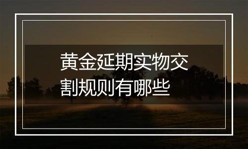 黄金延期实物交割规则有哪些