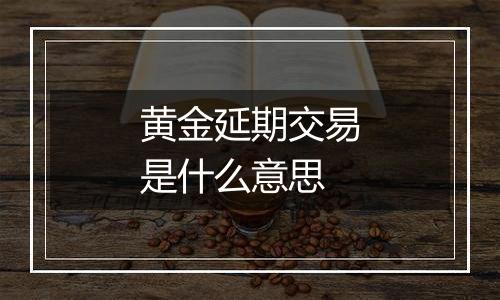 黄金延期交易是什么意思