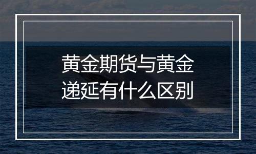 黄金期货与黄金递延有什么区别