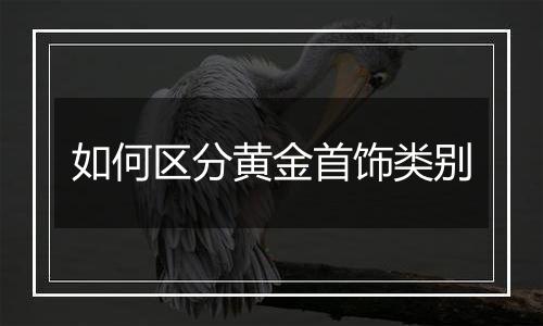 如何区分黄金首饰类别