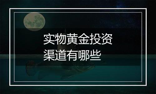 实物黄金投资渠道有哪些