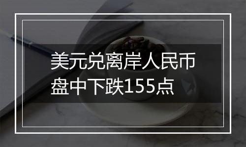 美元兑离岸人民币盘中下跌155点