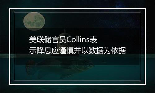 美联储官员Collins表示降息应谨慎并以数据为依据
