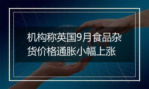 机构称英国9月食品杂货价格通胀小幅上涨