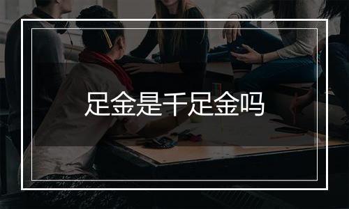 足金是千足金吗
