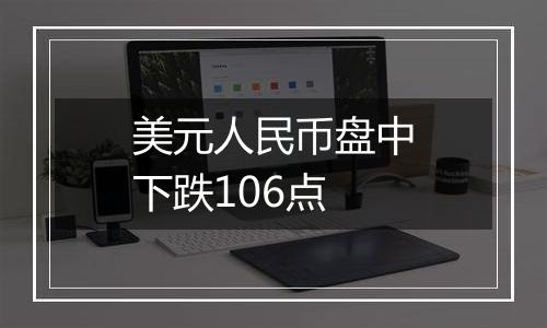 美元人民币盘中下跌106点