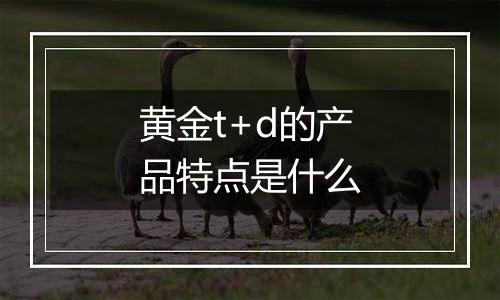 黄金t+d的产品特点是什么