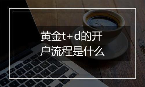 黄金t+d的开户流程是什么
