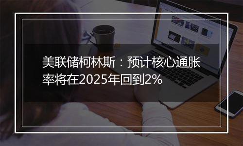 美联储柯林斯:预计核心通胀率将在2025年回到2%