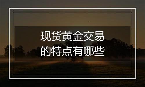 现货黄金交易的特点有哪些