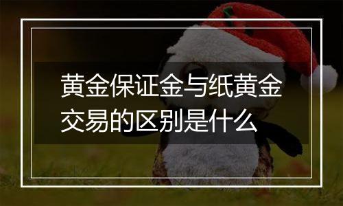 黄金保证金与纸黄金交易的区别是什么