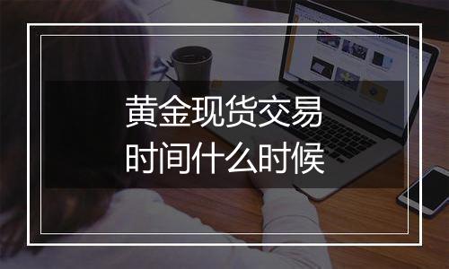 黄金现货交易时间什么时候