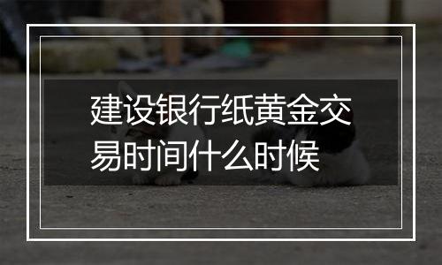 建设银行纸黄金交易时间什么时候