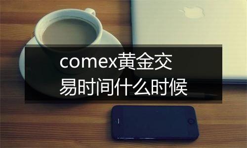 comex黄金交易时间什么时候