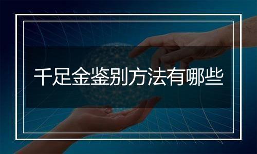 千足金鉴别方法有哪些