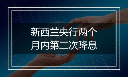 新西兰央行两个月内第二次降息