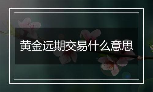 黄金远期交易什么意思