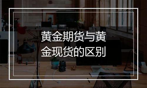 黄金期货与黄金现货的区别