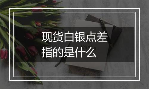 现货白银点差指的是什么