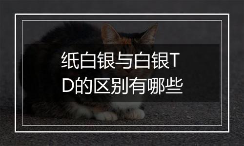 纸白银与白银TD的区别有哪些