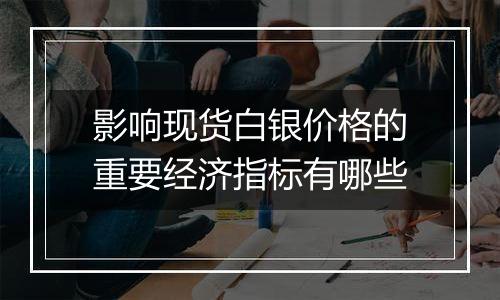 影响现货白银价格的重要经济指标有哪些