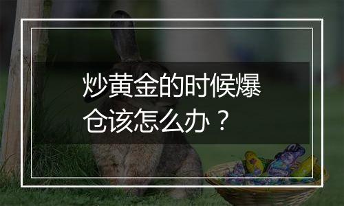 炒黄金的时候爆仓该怎么办?