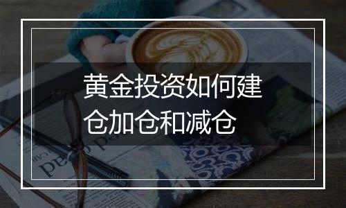 黄金投资如何建仓加仓和减仓