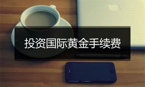 投资国际黄金手续费