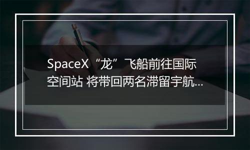 SpaceX“龙”飞船前往国际空间站 将带回两名滞留宇航员