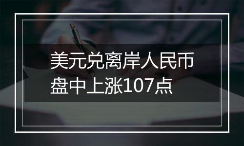 美元兑离岸人民币盘中上涨107点