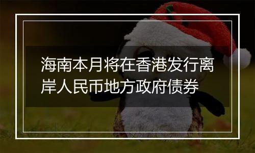海南本月将在香港发行离岸人民币地方政府债券