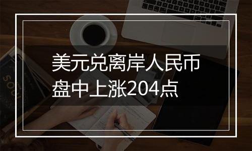 美元兑离岸人民币盘中上涨204点