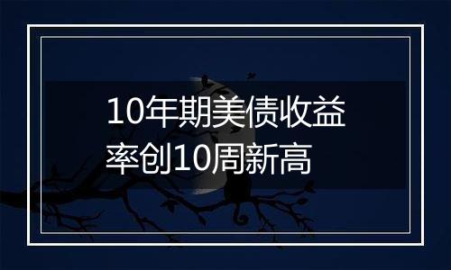 10年期美债收益率创10周新高