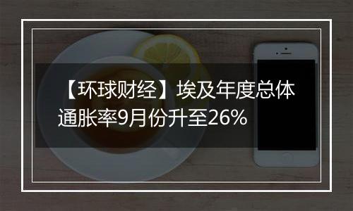 【环球财经】埃及年度总体通胀率9月份升至26%