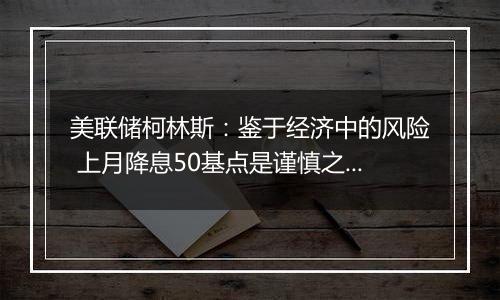美联储柯林斯:鉴于经济中的风险 上月降息50基点是谨慎之举