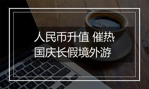 人民币升值 催热国庆长假境外游