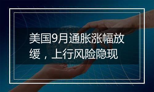美国9月通胀涨幅放缓,上行风险隐现