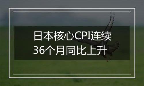 日本核心CPI连续36个月同比上升