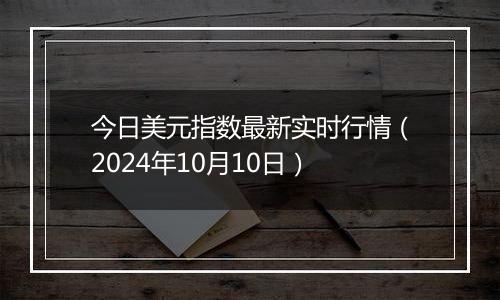 今日美元指数最新实时行情(2024年10月10日)