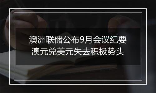 澳洲联储公布9月会议纪要 澳元兑美元失去积极势头