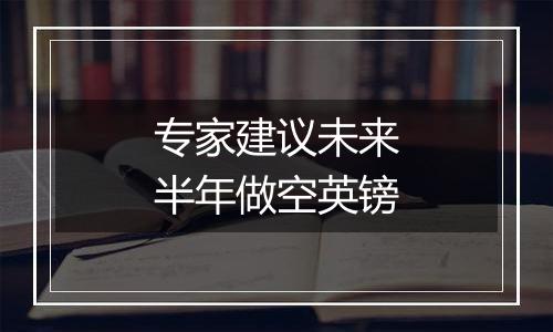 专家建议未来半年做空英镑