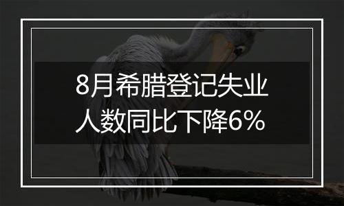 8月希腊登记失业人数同比下降6%