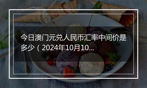 今日澳门元兑人民币汇率中间价是多少(2024年10月10日)