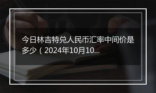 今日林吉特兑人民币汇率中间价是多少（2024年10月10日）
