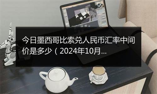 今日墨西哥比索兑人民币汇率中间价是多少(2024年10月10日)