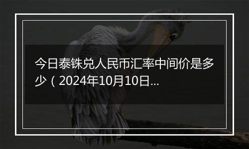 今日泰铢兑人民币汇率中间价是多少（2024年10月10日）