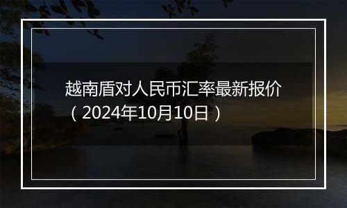 越南盾对人民币汇率最新报价(2024年10月10日)