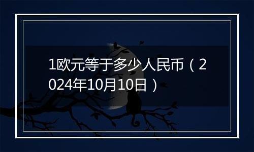 1欧元等于多少人民币(2024年10月10日)