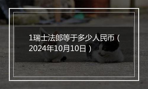1瑞士法郎等于多少人民币(2024年10月10日)