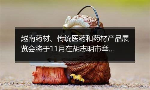 越南药材、传统医药和药材产品展览会将于11月在胡志明市举行